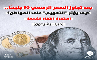 بعد تجاوز السعر الرسمي 50 جنيهًا.. كيف يؤثر الدولار على المواطن؟ استمرار ارتفاع الأسعار  (خبراء يشرحون)