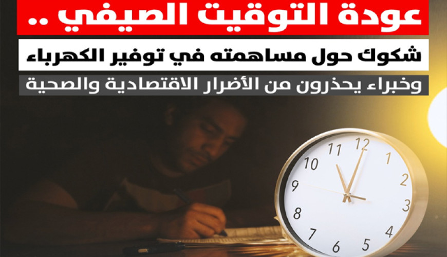 عودة التوقيت الصيفي.. شكوك حول مساهمته في توفير الكهرباء وخبراء يحذرون من الأضرار الاقتصادية